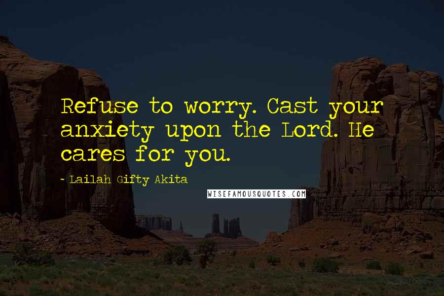 Lailah Gifty Akita Quotes: Refuse to worry. Cast your anxiety upon the Lord. He cares for you.