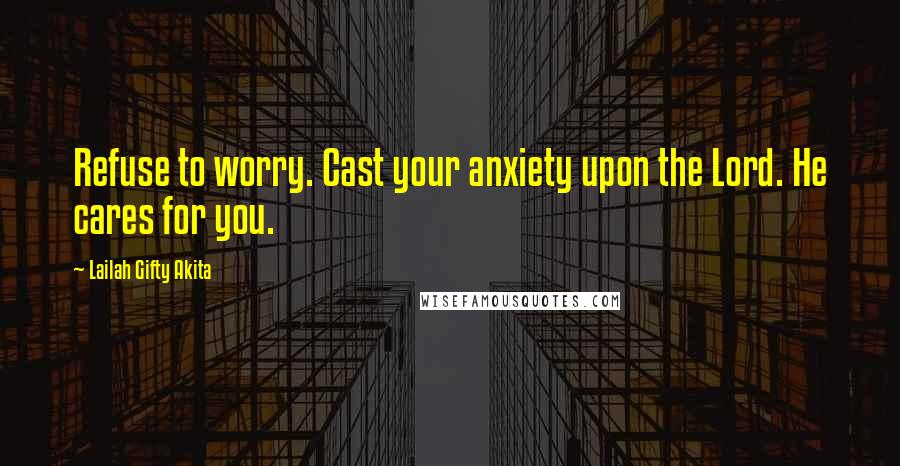 Lailah Gifty Akita Quotes: Refuse to worry. Cast your anxiety upon the Lord. He cares for you.