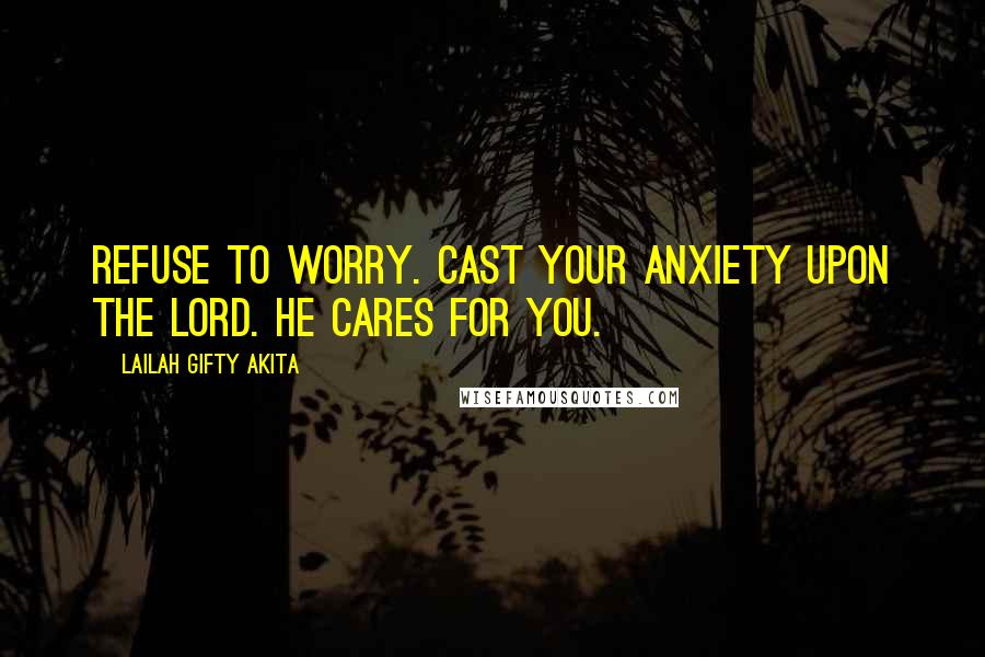 Lailah Gifty Akita Quotes: Refuse to worry. Cast your anxiety upon the Lord. He cares for you.