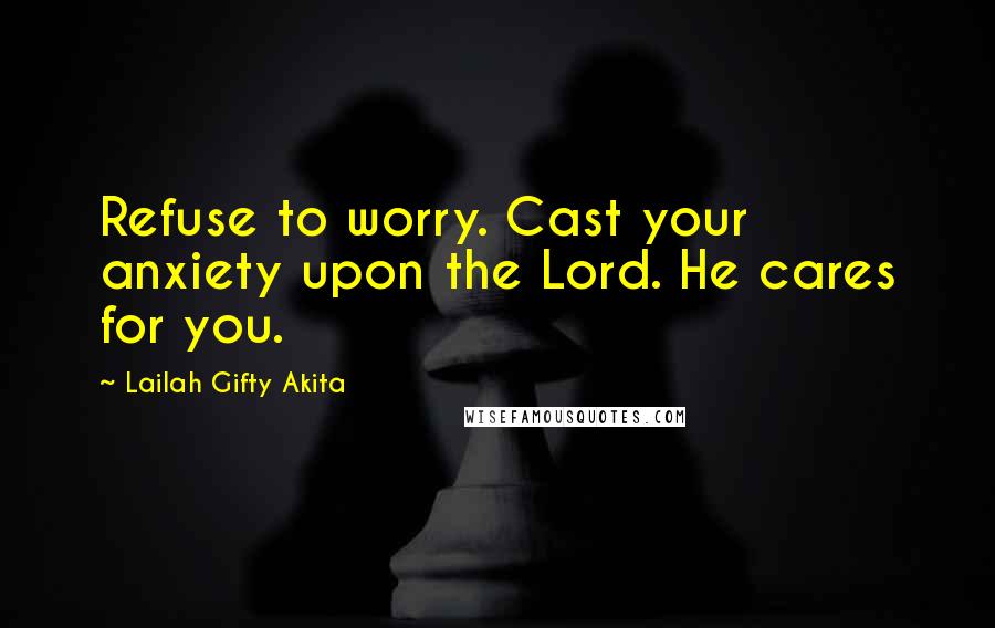 Lailah Gifty Akita Quotes: Refuse to worry. Cast your anxiety upon the Lord. He cares for you.