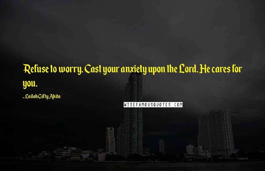 Lailah Gifty Akita Quotes: Refuse to worry. Cast your anxiety upon the Lord. He cares for you.