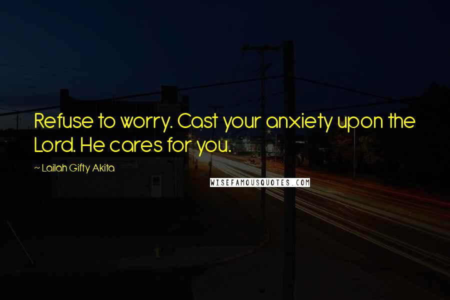 Lailah Gifty Akita Quotes: Refuse to worry. Cast your anxiety upon the Lord. He cares for you.