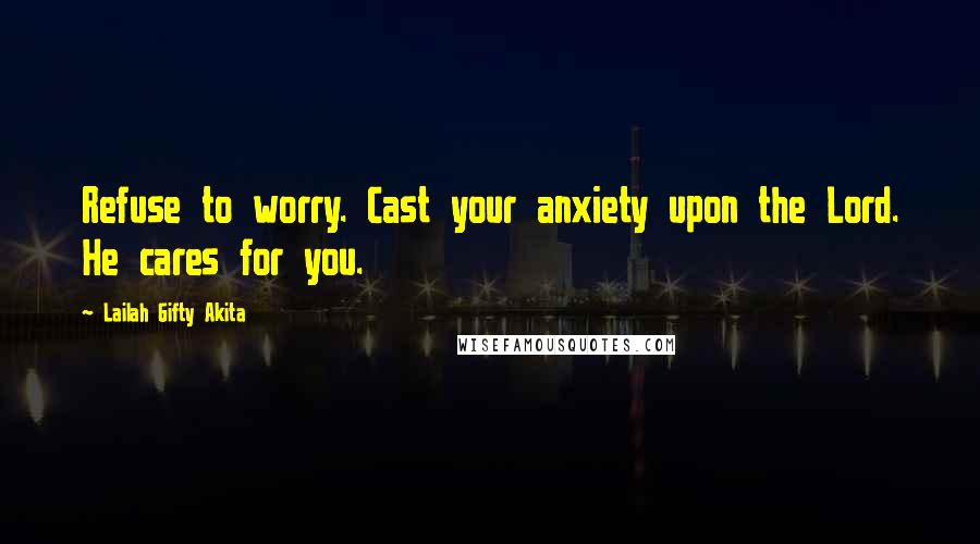 Lailah Gifty Akita Quotes: Refuse to worry. Cast your anxiety upon the Lord. He cares for you.