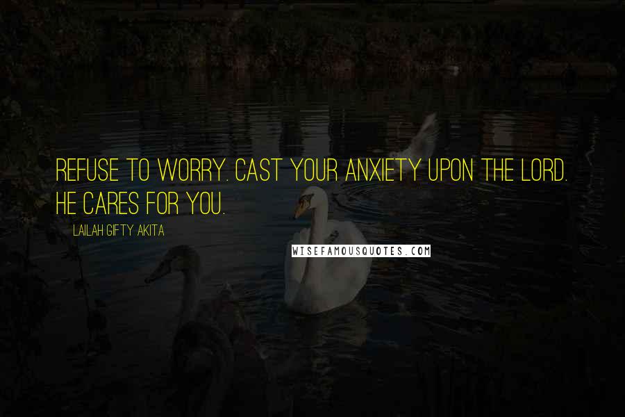 Lailah Gifty Akita Quotes: Refuse to worry. Cast your anxiety upon the Lord. He cares for you.
