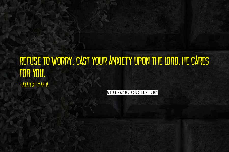 Lailah Gifty Akita Quotes: Refuse to worry. Cast your anxiety upon the Lord. He cares for you.