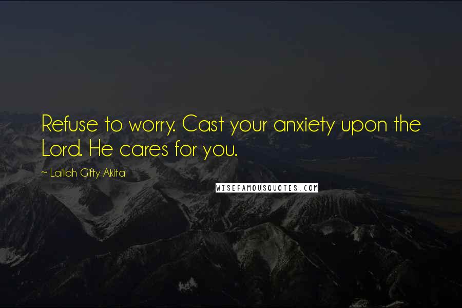 Lailah Gifty Akita Quotes: Refuse to worry. Cast your anxiety upon the Lord. He cares for you.