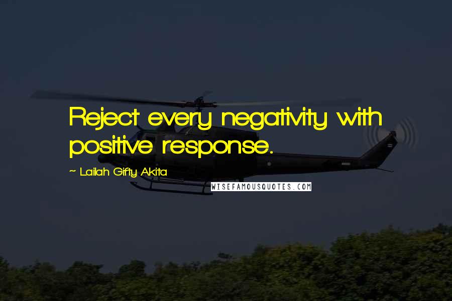 Lailah Gifty Akita Quotes: Reject every negativity with positive response.