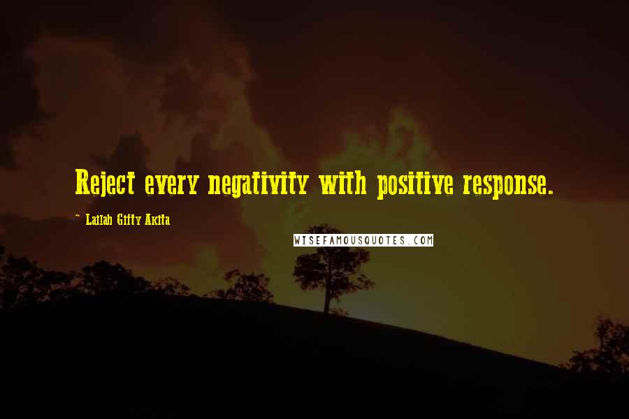 Lailah Gifty Akita Quotes: Reject every negativity with positive response.