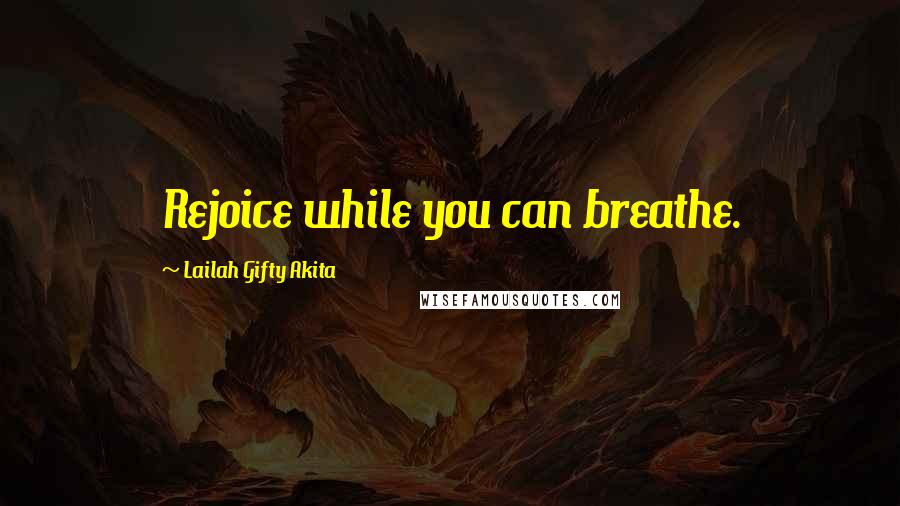 Lailah Gifty Akita Quotes: Rejoice while you can breathe.