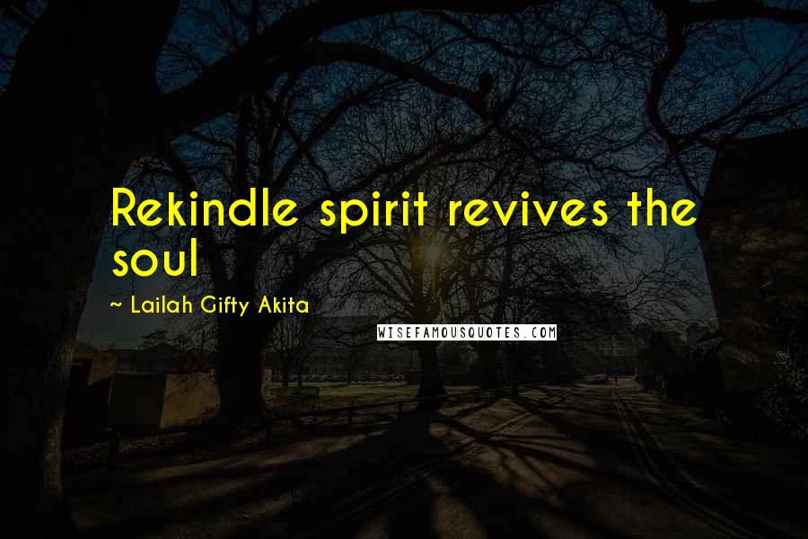 Lailah Gifty Akita Quotes: Rekindle spirit revives the soul