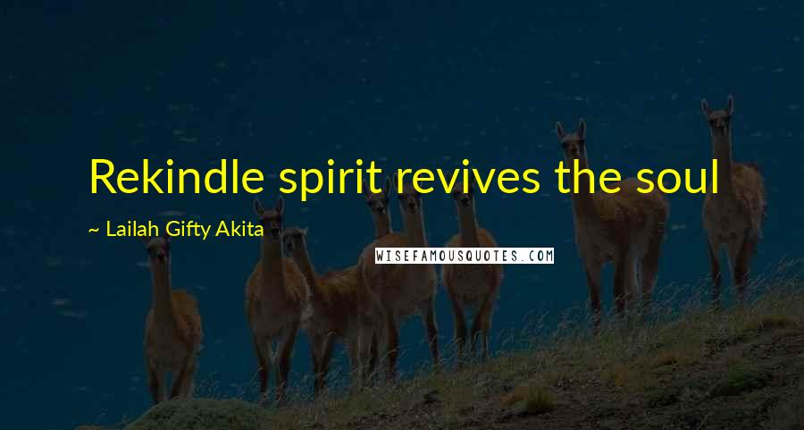Lailah Gifty Akita Quotes: Rekindle spirit revives the soul
