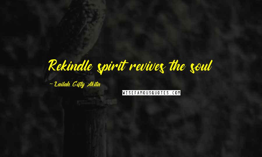 Lailah Gifty Akita Quotes: Rekindle spirit revives the soul