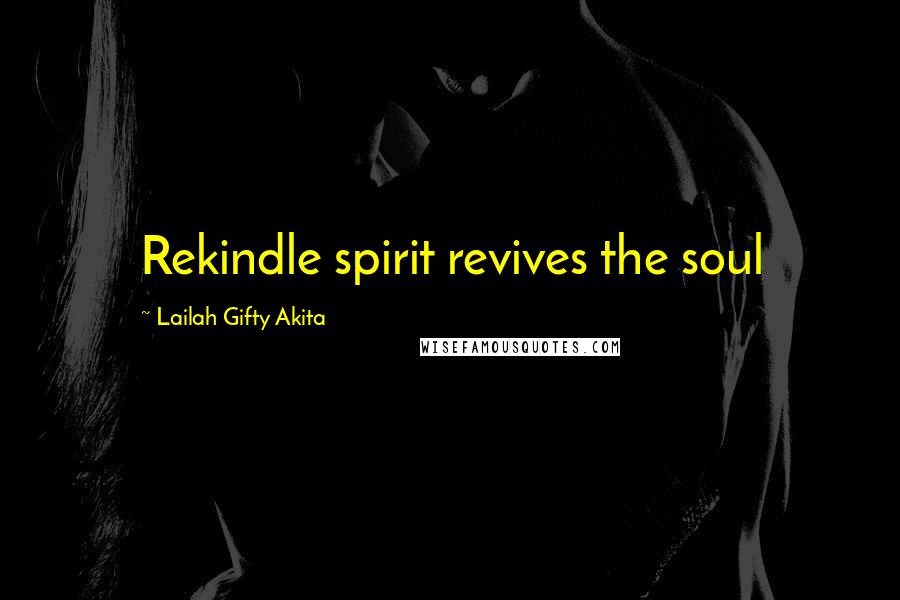 Lailah Gifty Akita Quotes: Rekindle spirit revives the soul
