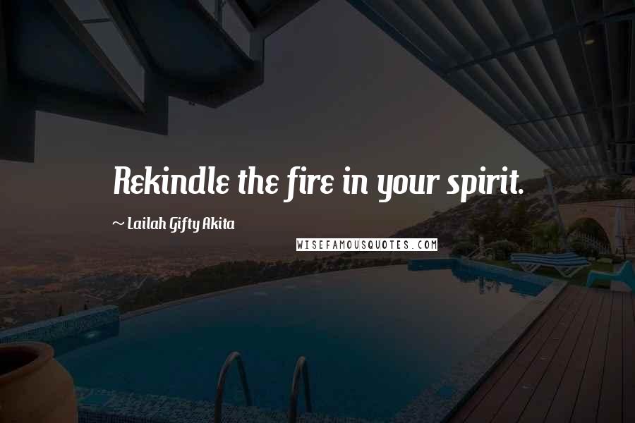 Lailah Gifty Akita Quotes: Rekindle the fire in your spirit.