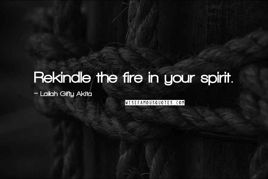 Lailah Gifty Akita Quotes: Rekindle the fire in your spirit.