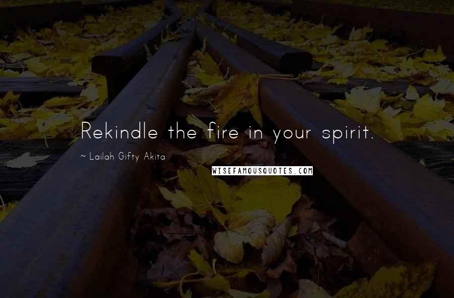 Lailah Gifty Akita Quotes: Rekindle the fire in your spirit.