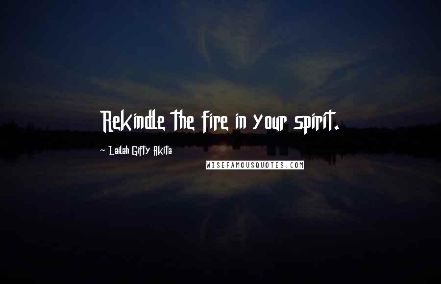 Lailah Gifty Akita Quotes: Rekindle the fire in your spirit.