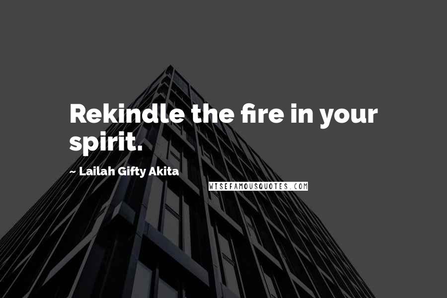 Lailah Gifty Akita Quotes: Rekindle the fire in your spirit.