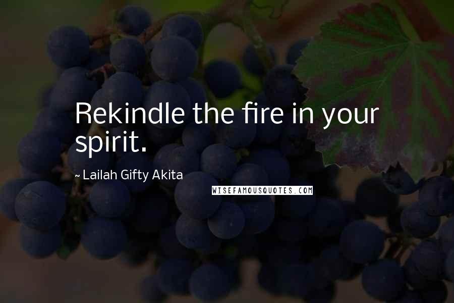 Lailah Gifty Akita Quotes: Rekindle the fire in your spirit.