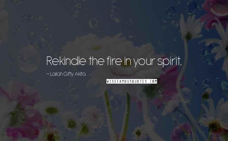 Lailah Gifty Akita Quotes: Rekindle the fire in your spirit.