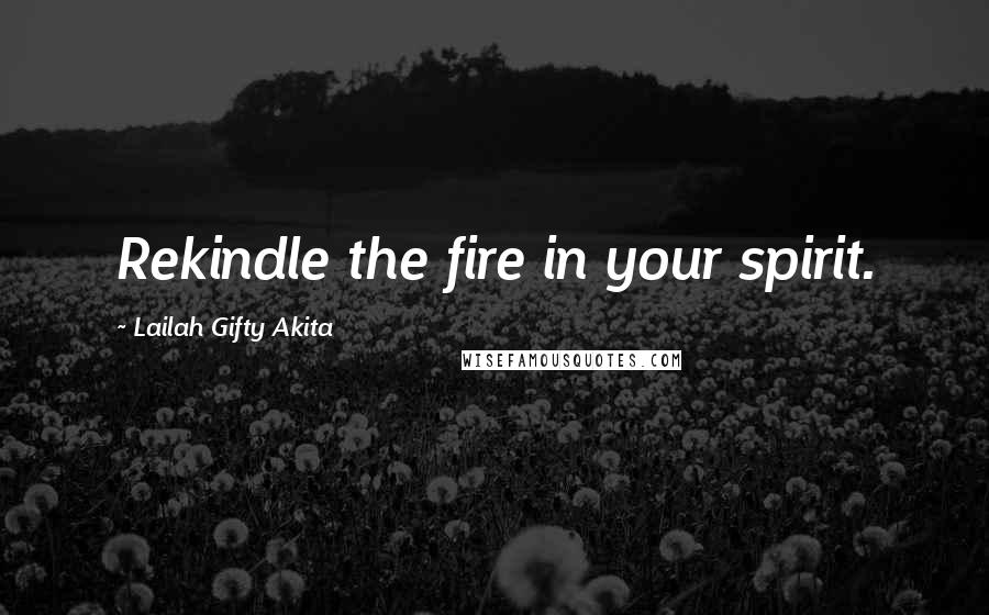 Lailah Gifty Akita Quotes: Rekindle the fire in your spirit.