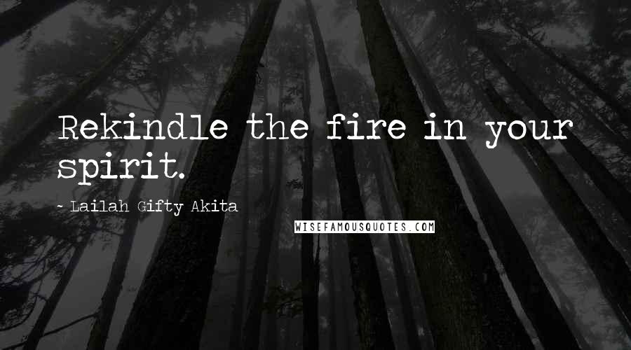 Lailah Gifty Akita Quotes: Rekindle the fire in your spirit.