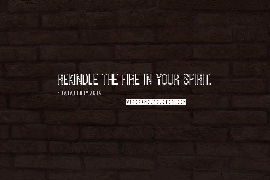 Lailah Gifty Akita Quotes: Rekindle the fire in your spirit.