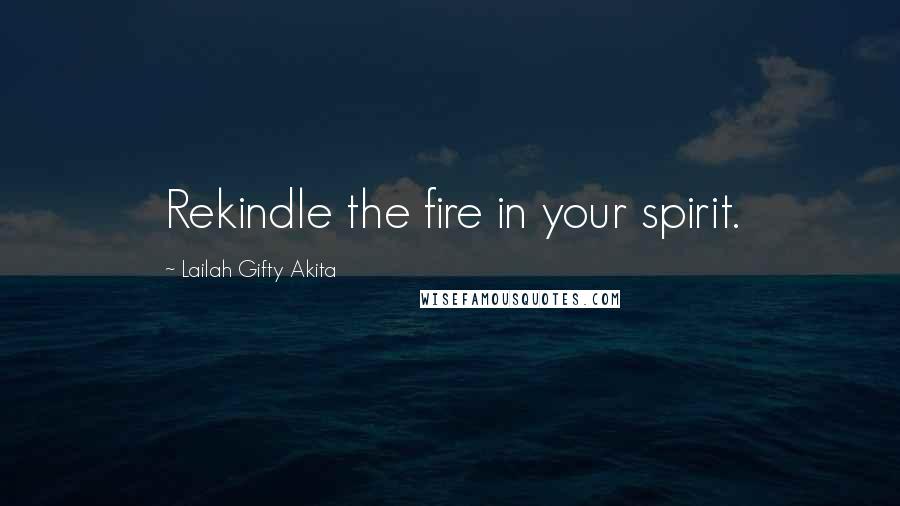 Lailah Gifty Akita Quotes: Rekindle the fire in your spirit.