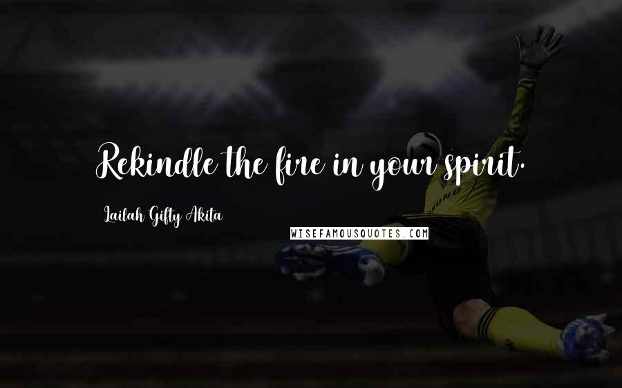 Lailah Gifty Akita Quotes: Rekindle the fire in your spirit.