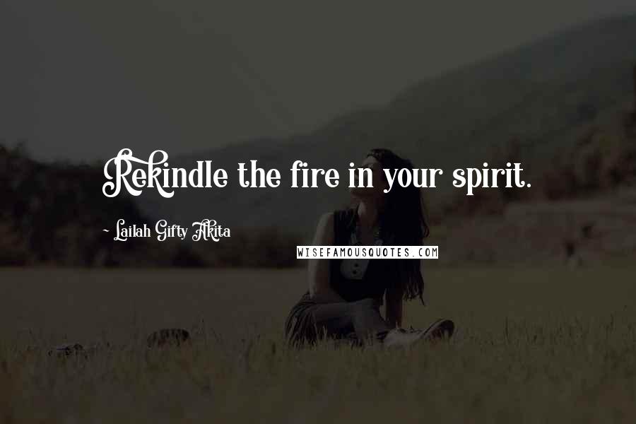 Lailah Gifty Akita Quotes: Rekindle the fire in your spirit.