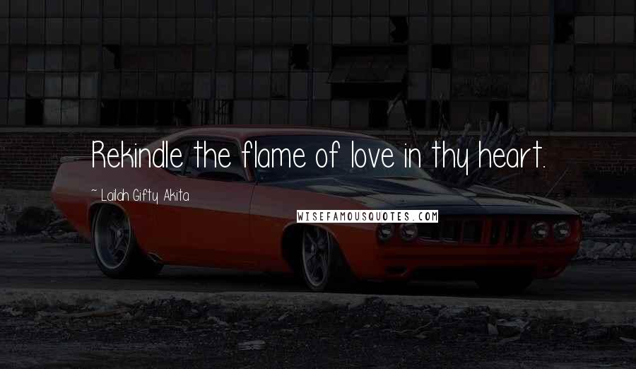 Lailah Gifty Akita Quotes: Rekindle the flame of love in thy heart.