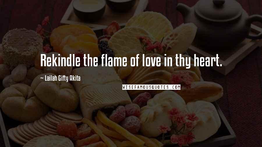 Lailah Gifty Akita Quotes: Rekindle the flame of love in thy heart.