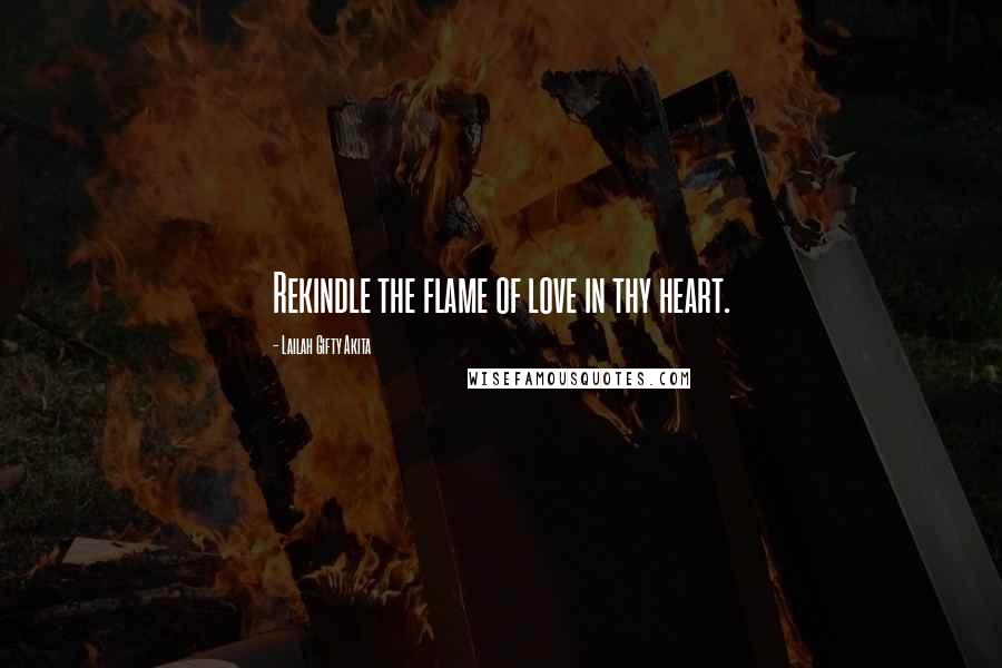 Lailah Gifty Akita Quotes: Rekindle the flame of love in thy heart.