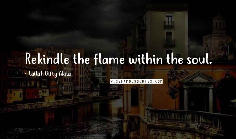 Lailah Gifty Akita Quotes: Rekindle the flame within the soul.