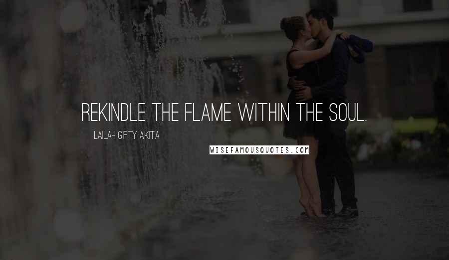 Lailah Gifty Akita Quotes: Rekindle the flame within the soul.