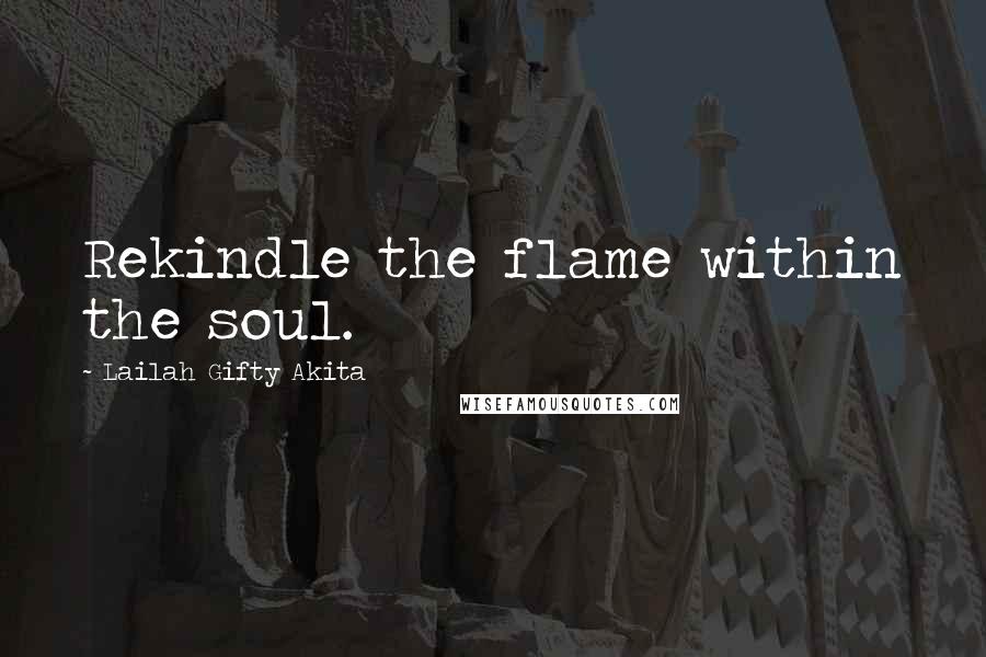 Lailah Gifty Akita Quotes: Rekindle the flame within the soul.