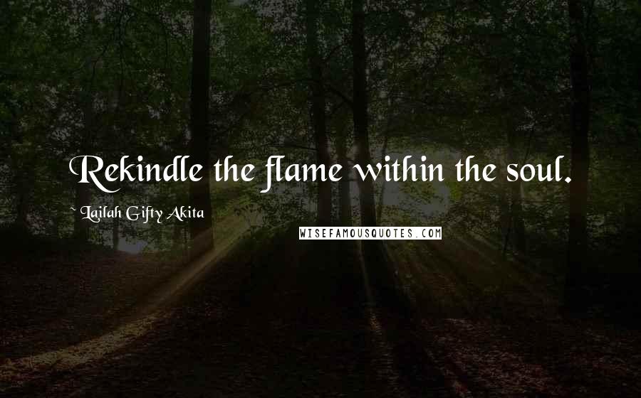 Lailah Gifty Akita Quotes: Rekindle the flame within the soul.