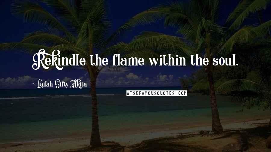 Lailah Gifty Akita Quotes: Rekindle the flame within the soul.