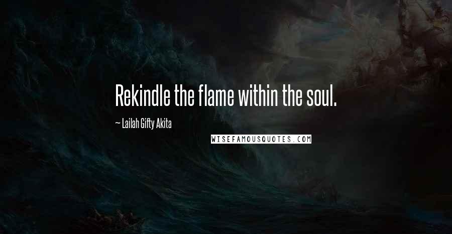 Lailah Gifty Akita Quotes: Rekindle the flame within the soul.