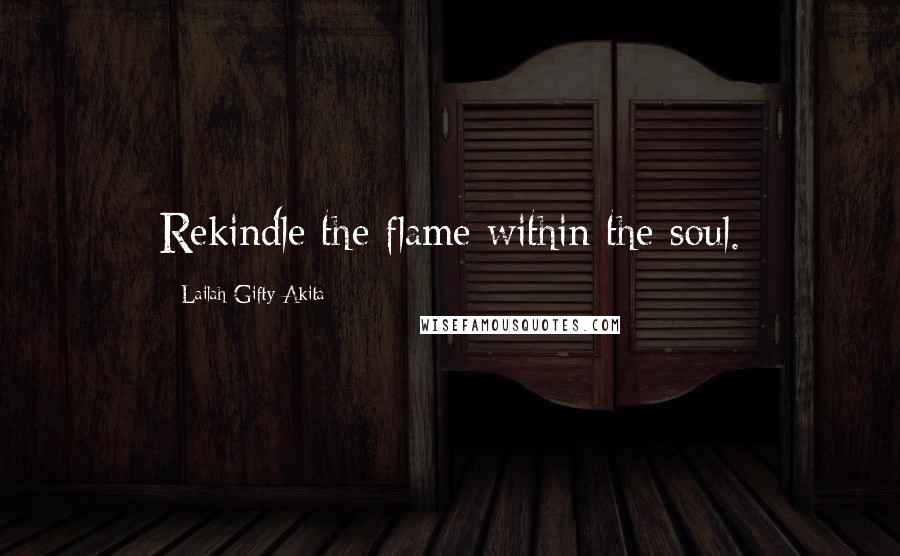 Lailah Gifty Akita Quotes: Rekindle the flame within the soul.