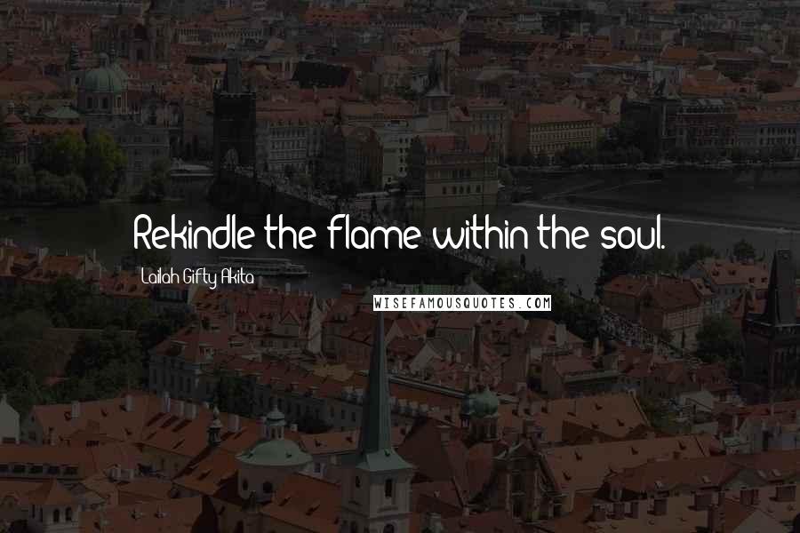 Lailah Gifty Akita Quotes: Rekindle the flame within the soul.