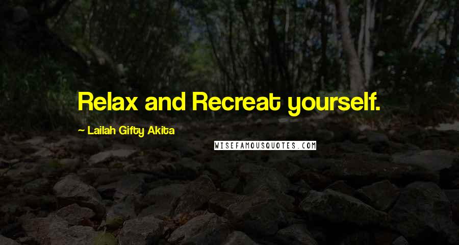 Lailah Gifty Akita Quotes: Relax and Recreat yourself.