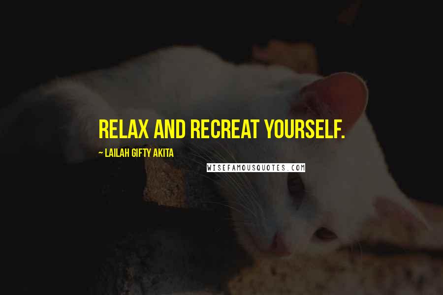 Lailah Gifty Akita Quotes: Relax and Recreat yourself.