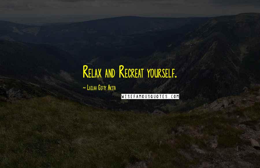 Lailah Gifty Akita Quotes: Relax and Recreat yourself.