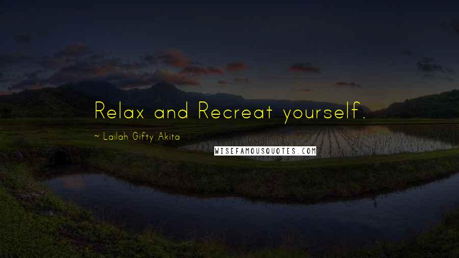 Lailah Gifty Akita Quotes: Relax and Recreat yourself.