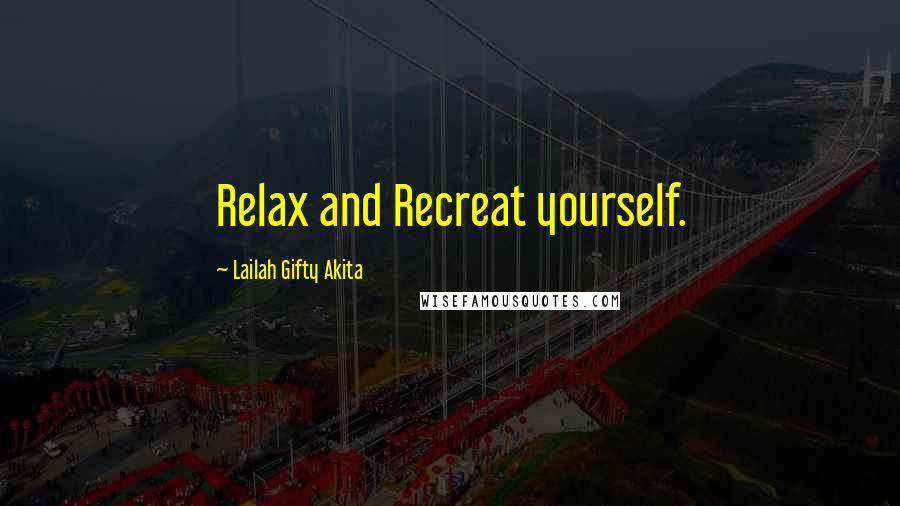 Lailah Gifty Akita Quotes: Relax and Recreat yourself.