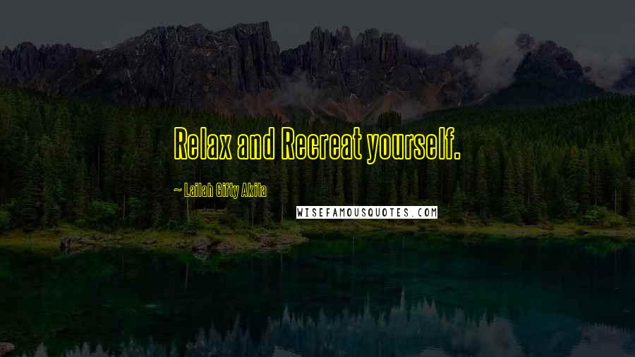 Lailah Gifty Akita Quotes: Relax and Recreat yourself.