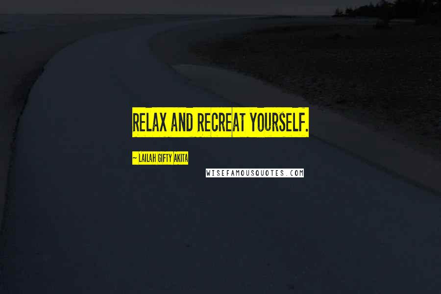 Lailah Gifty Akita Quotes: Relax and Recreat yourself.