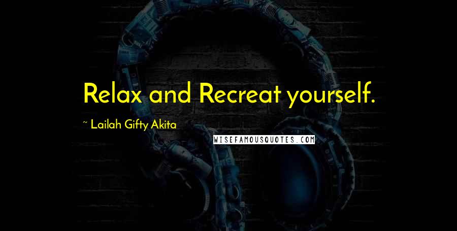 Lailah Gifty Akita Quotes: Relax and Recreat yourself.