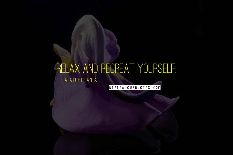 Lailah Gifty Akita Quotes: Relax and Recreat yourself.